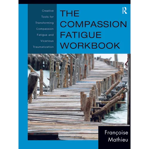 The Compassion Fatigue Workbook: Creative Tools for Transforming Compassion Fatigue and Vicarious Traumatization