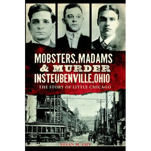 Mobsters, Madams & Murder in Steubenville, Ohio: The Story of Little Chicago