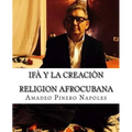 Ifa y La Creacion: Oraculo de Ifa, Orula;Orichas, Deidades y Santos, Santeria, Mitologia Cubana y Afrocubana, Babalawo, Angel de la Guard