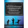 Building a Trauma-Informed, Compassionate Classroom: Strategies & Activities to Reduce Challenging Behavior, Improve Learning Outcomes, and Increase S