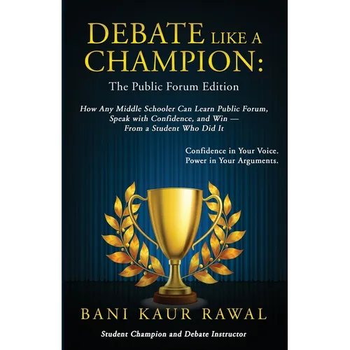 Debate Like a Champion: How Any Middle Schooler Can Learn Public Forum, Speak with Confidence, and Win - from a Student Who Did It