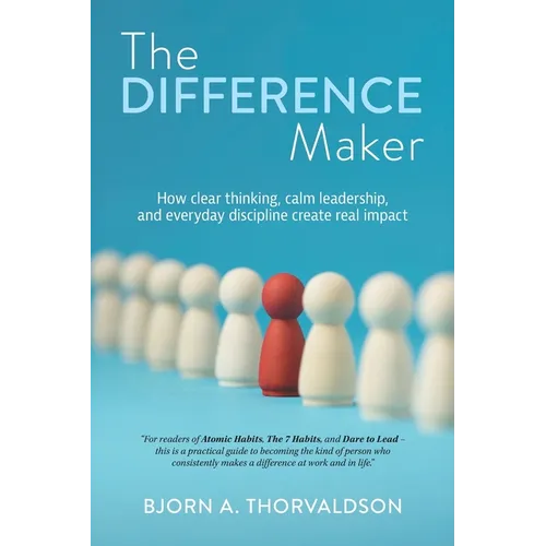 The Difference Maker: How clear thinking, calm leadership, and everyday discipline create real impact