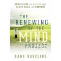 The Renewing of the Mind Project: Going to God for Help with Your Habits, Goals, and Emotions