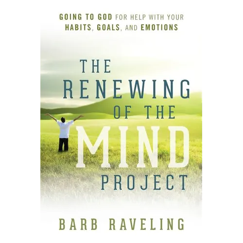 The Renewing of the Mind Project: Going to God for Help with Your Habits, Goals, and Emotions