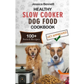 Healthy Slow Cooker Dog Food Cookbook: Simple and Nutritious Slow Cooker Dog Food: Vet-Approved Homemade Healthy Recipes for Tail-Wagging, Pawsome Mea