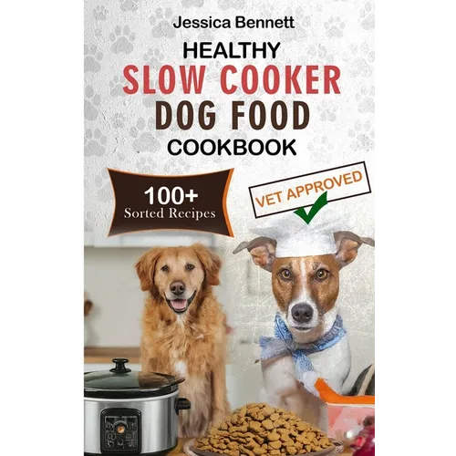 Healthy Slow Cooker Dog Food Cookbook: Simple and Nutritious Slow Cooker Dog Food: Vet-Approved Homemade Healthy Recipes for Tail-Wagging, Pawsome Mea