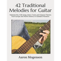 42 Traditional Melodies for Guitar: National Airs, Folk Songs, Dance Tunes and Classical Themes from Europe and North America in Standard Notation