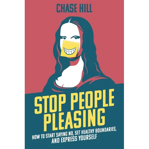 Stop People Pleasing: How to Start Saying No, Set Healthy Boundaries, and Express Yourself
