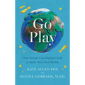 Go Play: How Parents Can Empower Kids to Build Their Own Worlds