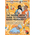 The Theatre Artist's Guide to Consent-Based Pedagogy: Supporting Young Students in Performance and Production