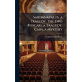 Sardanapalus, a Tragedy. The Two Foscari, a Tragedy. Cain, a Mystery