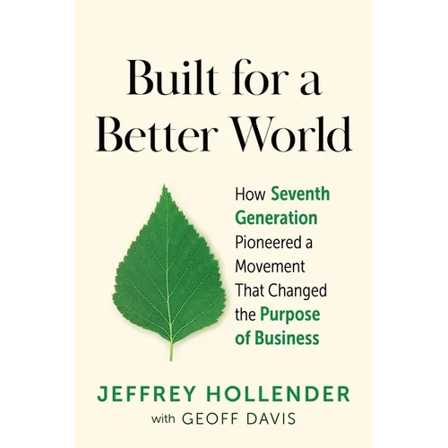 Built for a Better World: How Seventh Generation Pioneered a Movement That Changed the Purpose of Business