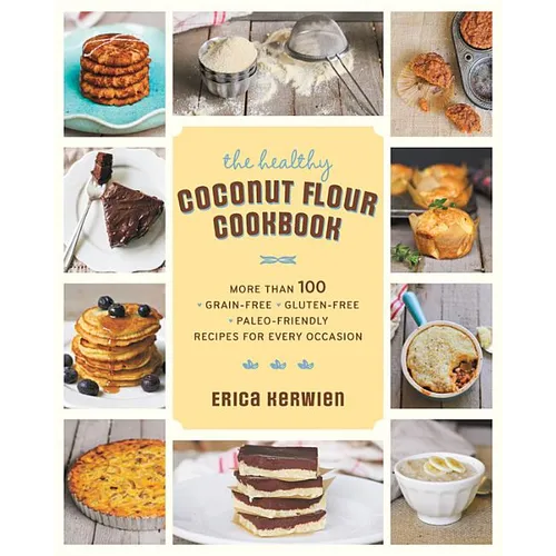 The Healthy Coconut Flour Cookbook: More Than 100 *Grain-Free *Gluten-Free *Paleo-Friendly Recipes for Every Occasion