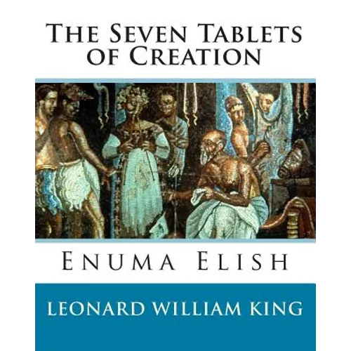 The Seven Tablets of Creation: Enuma Elish Complete