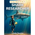 So You Want To Be A Shark Researcher: A Kids' Guide to Sharks, Marine Science, Ocean Conservation, and the Bold Scientists Who Study the Sea's Top Pre