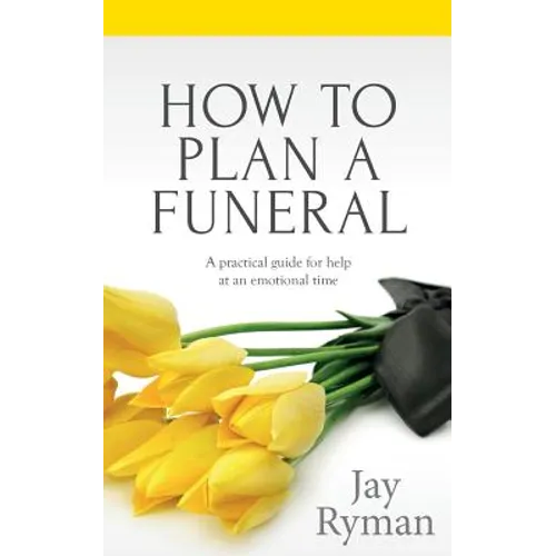 How To Plan A Funeral: A Practical Guide For Help At An Emotional Time