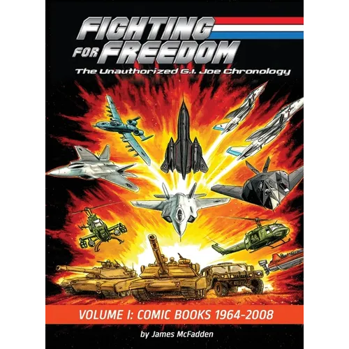Fighting for Freedom: The Unauthorized G.I. Joe Chronology - Volume One - Comic Books: 1964-2008: The Unauthorized G.I. Joe Chronology -: The Unauthor