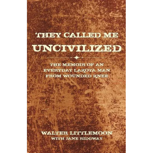 They Called Me Uncivilized: The Memoir of an Everyday Lakota Man from Wounded Knee