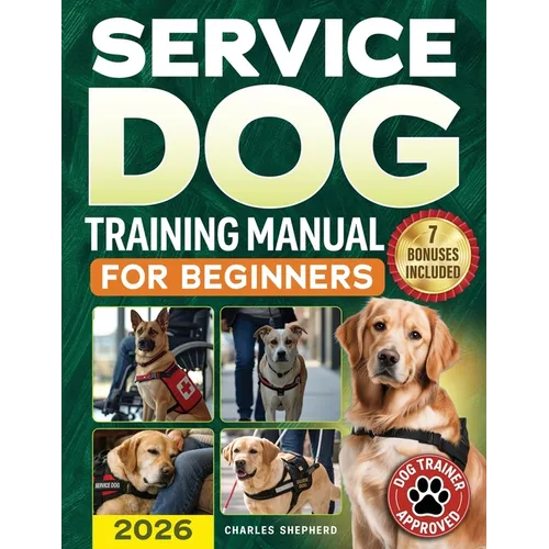 Service Dog Training Manual for Beginners: A Step-by-Step Guide to Master Task Training, Conquer Public Access Anxiety and Gain Independence Without S