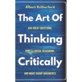 The Art of Thinking Critically: Ask Great Questions, Spot Illogical Reasoning, and Make Sharp Arguments