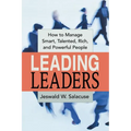 The Leading Leaders: How to Manage Smart, Talented, Rich, and Powerful People
