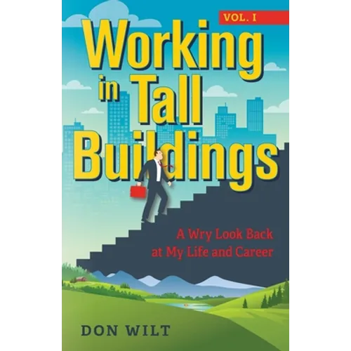 Working in Tall Buildings: A Wry Look Back at My Life and Career (volume one)