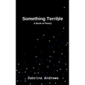 Something Terrible: A Book of Poetry