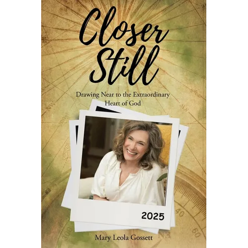 Closer Still: Drawing Near to the Extraordinary Heart of God