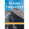 Idaho Twelvers: A Hiking Guide For Idaho's Nine Peaks Over 12,000 Feet