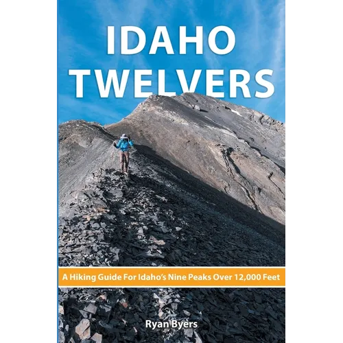 Idaho Twelvers: A Hiking Guide For Idaho's Nine Peaks Over 12,000 Feet