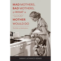 Mad Mothers, Bad Mothers, and What a "Good" Mother Would Do: The Ethics of Ambivalence