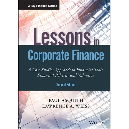 Lessons in Corporate Finance: A Case Studies Approach to Financial Tools, Financial Policies, and Valuation