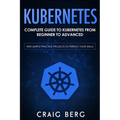 Kubernetes: Complete Guide to Kubernetes from Beginner to Advanced (With Simple Practice Projects To Perfect Your Skills)