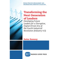 Transforming the Next Generation Leaders: Developing Future Leaders for a Disruptive, Digital-Driven Era of the Fourth Industrial Revolution (Industry