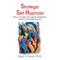 Strategic Self-Hypnosis: How to Overcome Stress, Improve Performance, and Live to Your Fullest Potential