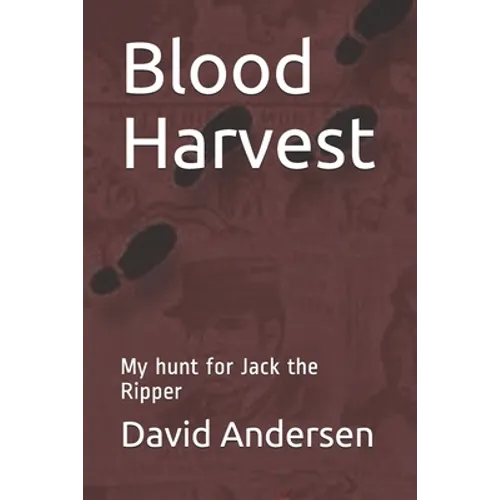 Blood Harvest: My hunt for Jack the Ripper