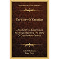 The Story Of Creation: A Study Of The Edgar Cayce Readings Regarding The Story Of Creation And Genesis