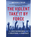 The Violent Take It by Force: The Christian Movement That Is Threatening Our Democracy
