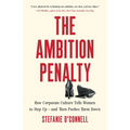 The Ambition Penalty: How Corporate Culture Tells Women to Step Up--And Then Pushes Them Down