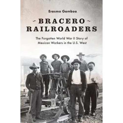 Bracero Railroaders: The Forgotten World War II Story of Mexican Workers in the U.S. West