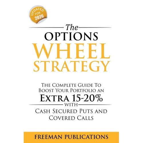 The Options Wheel Strategy: The Complete Guide To Boost Your Portfolio An Extra 15-20% With Cash Secured Puts And Covered Calls