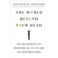 The World Beyond Your Head: On Becoming an Individual in an Age of Distraction