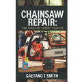 Chainsaw Repair: 20+ Years of Expert Secrets