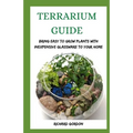 Terrarium Guide: Bring Easy To Grow Plants With Inexpensive Glassware To Your Home