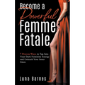 Become A Powerful Femme Fatale: 7 Proven Ways to Tap Into Your Dark Feminine Energy and Unleash Your Inner Siren