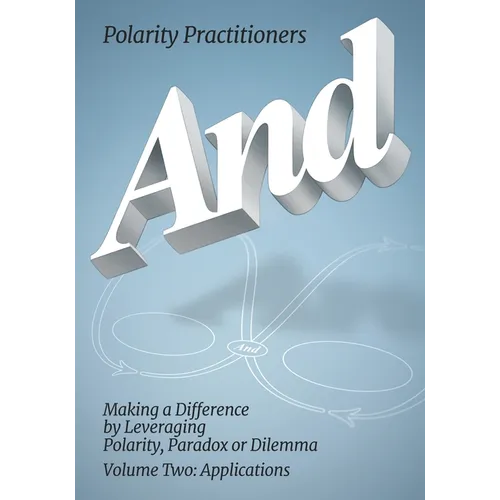 And: Volume 2: Volume 2: Making a Difference by Leveraging Polarity, Paradox or Dilemma: Making a Difference by Leveraging Polarity, Paradox, or Dilem