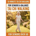 10-Minute Tai Chi Walking for Seniors: A Simple 28-Day Programme for Improved Balance, Healthy Weight Management, and Lasting Independence