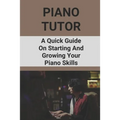 Piano Tutor: A Quick Guide On Starting And Growing Your Piano Skills: Piano Practice Routine
