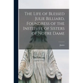 The Life of Blessed Julie Billiard, Foundress of the Institute of Sisters of Notre Dame