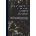 The Whitworth Measuring Machine: Including Descriptions of the Surface Plates, Gauges, and Other Measuring Instruments, Made by Sir Joseph Whitworth,